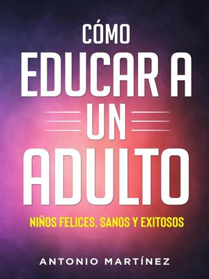 cover image of Còmo educar a un adulto. NIÑOS FELICES, SANOS Y EXITOSOS